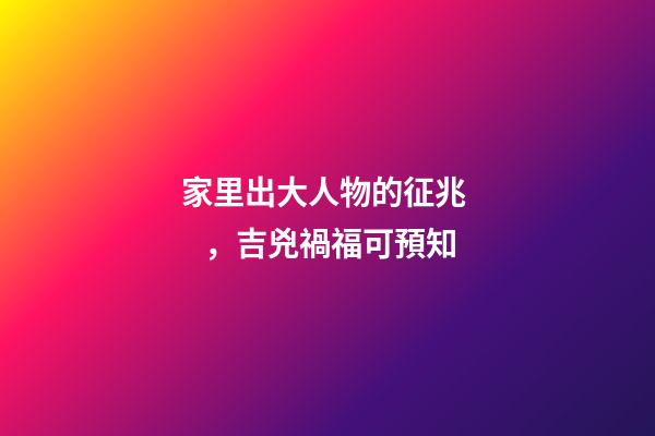 家里出大人物的征兆，吉兇禍?？深A知
